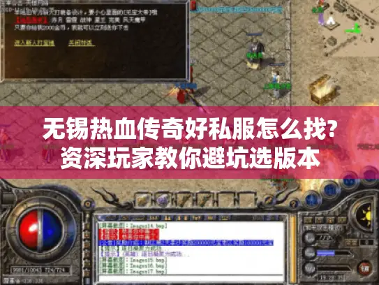 无锡热血传奇好私服怎么找?资深玩家教你避坑选版本