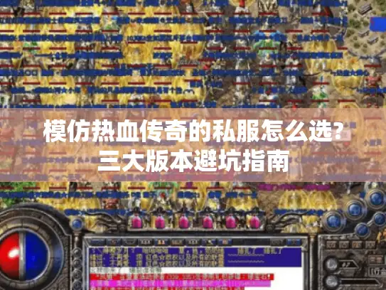 模仿热血传奇的私服怎么选?三大版本避坑指南