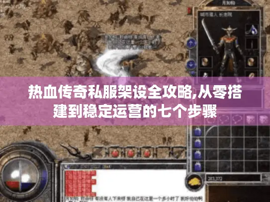 热血传奇私服架设全攻略,从零搭建到稳定运营的七个步骤