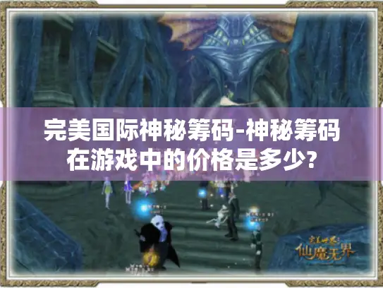 完美国际神秘筹码-神秘筹码在游戏中的价格是多少? 完美国际神秘筹码-神秘筹码在游戏中的价格是多少?