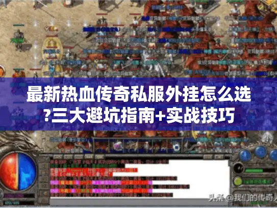最新热血传奇私服外挂怎么选?三大避坑指南+实战技巧