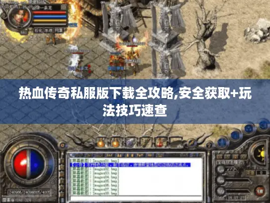 热血传奇私服版下载全攻略,安全获取+玩法技巧速查