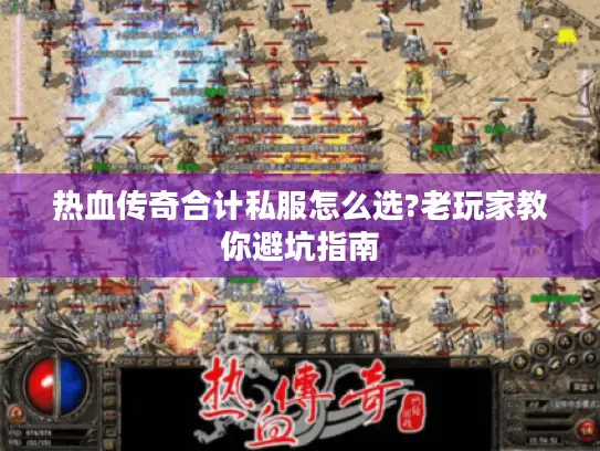 热血传奇合计私服怎么选?老玩家教你避坑指南