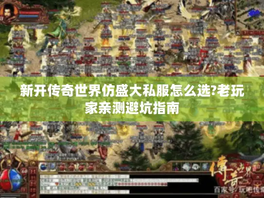 新开传奇世界仿盛大私服怎么选?老玩家亲测避坑指南