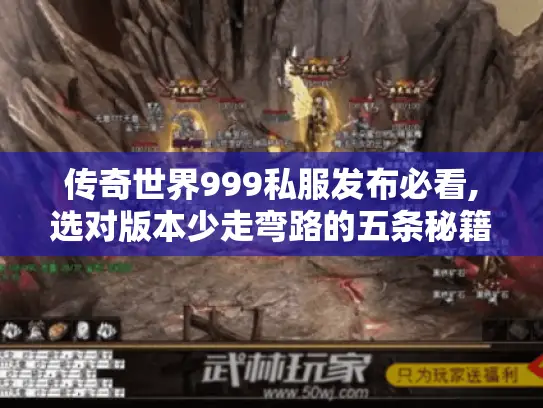 传奇世界999私服发布必看,选对版本少走弯路的五条秘籍