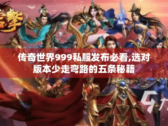 传奇世界999私服发布必看,选对版本少走弯路的五条秘籍
