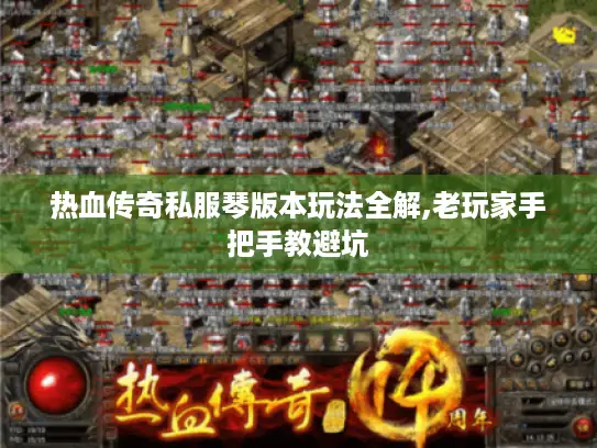 热血传奇私服琴版本玩法全解,老玩家手把手教避坑