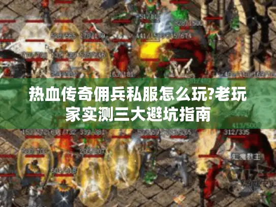 热血传奇佣兵私服怎么玩?老玩家实测三大避坑指南