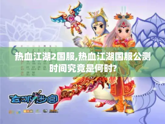 热血江湖2国服,热血江湖国服公测时间究竟是何时?