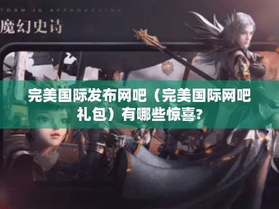 完美国际发布网吧（完美国际网吧礼包）有哪些惊喜?