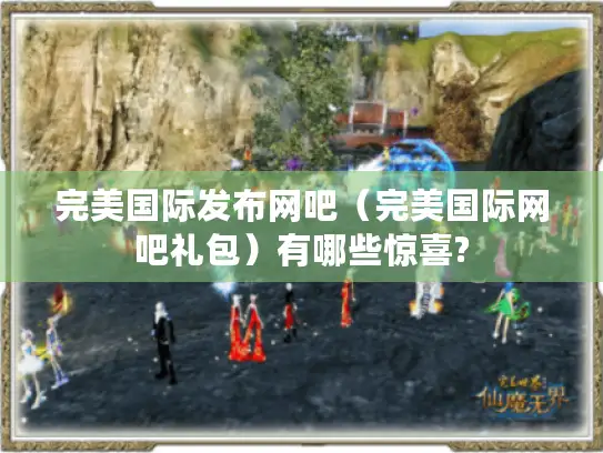 完美国际发布网吧（完美国际网吧礼包）有哪些惊喜?