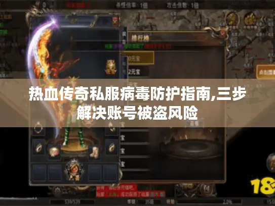 热血传奇私服病毒防护指南,三步解决账号被盗风险