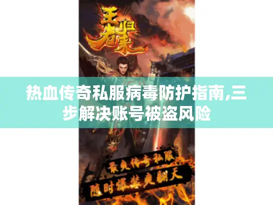 热血传奇私服病毒防护指南,三步解决账号被盗风险