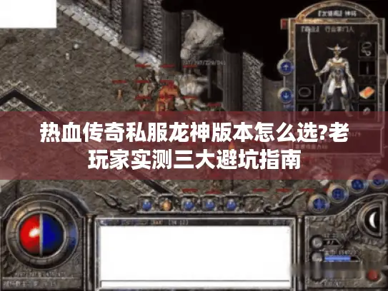 热血传奇私服龙神版本怎么选?老玩家实测三大避坑指南 热血传奇私服龙神版本怎么选?老玩家实测三大避坑指南