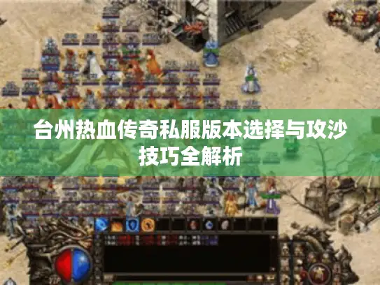 台州热血传奇私服版本选择与攻沙技巧全解析