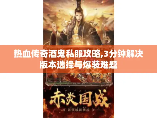 热血传奇酒鬼私服攻略,3分钟解决版本选择与爆装难题