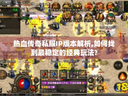 热血传奇私服IP版本解析,如何找到最稳定的经典玩法? 热血传奇私服IP版本解析,如何找到最稳定的经典玩法?