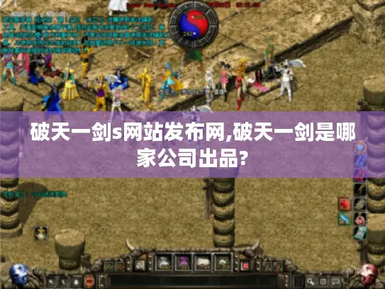 破天一剑s网站发布网,破天一剑是哪家公司出品?
