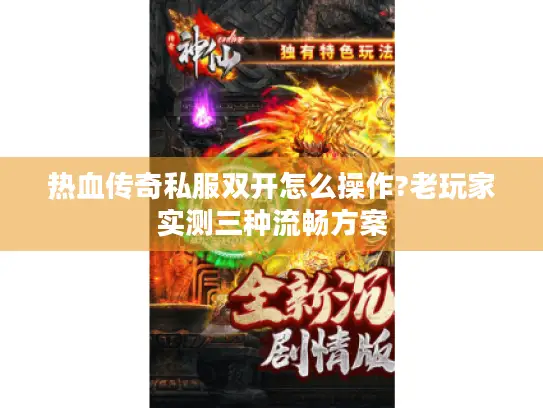 热血传奇私服双开怎么操作?老玩家实测三种流畅方案
