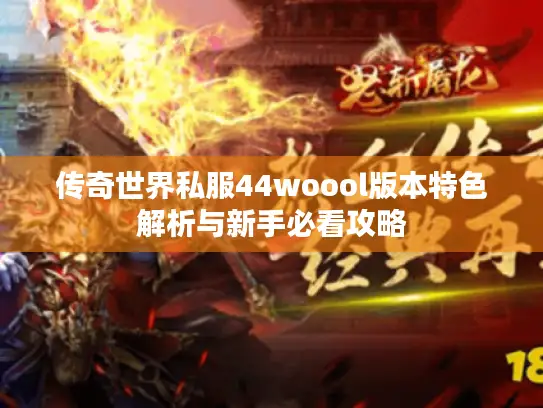 传奇世界私服44woool版本特色解析与新手必看攻略