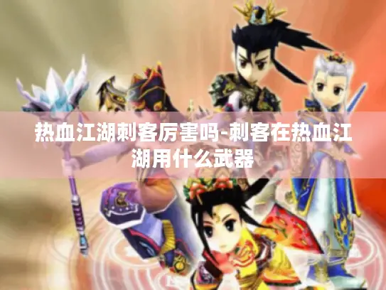 热血江湖刺客厉害吗-刺客在热血江湖用什么武器