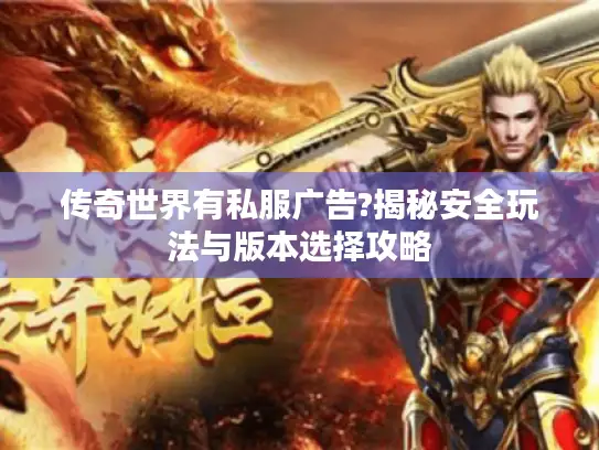 传奇世界有私服广告?揭秘安全玩法与版本选择攻略