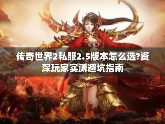 传奇世界2私服2.5版本怎么选?资深玩家实测避坑指南