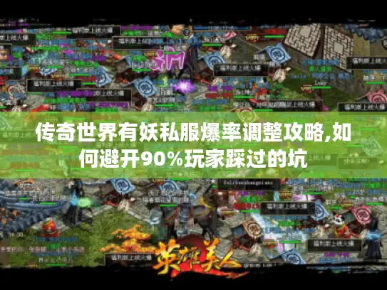 传奇世界有妖私服爆率调整攻略,如何避开90%玩家踩过的坑