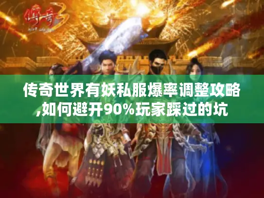 传奇世界有妖私服爆率调整攻略,如何避开90%玩家踩过的坑