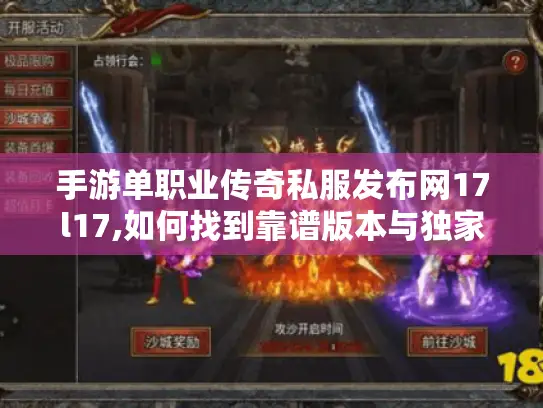 手游单职业传奇私服发布网17l17,如何找到靠谱版本与独家攻略? 手游单职业传奇私服发布网17l17,如何找到靠谱版本与独家攻略?