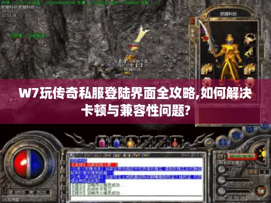 W7玩传奇私服登陆界面全攻略,如何解决卡顿与兼容性问题?