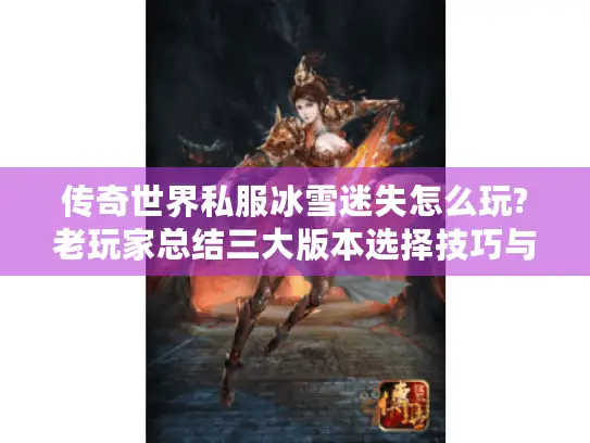 传奇世界私服冰雪迷失怎么玩?老玩家总结三大版本选择技巧与装备攻略