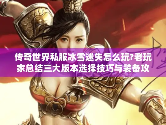 传奇世界私服冰雪迷失怎么玩?老玩家总结三大版本选择技巧与装备攻略