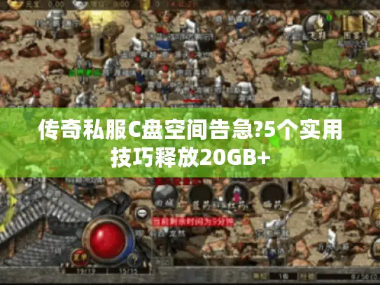传奇私服C盘空间告急?5个实用技巧释放20GB+