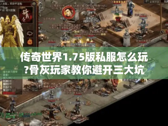 传奇世界1.75版私服怎么玩?骨灰玩家教你避开三大坑