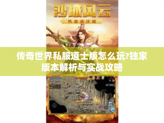 传奇世界私服道士版怎么玩?独家版本解析与实战攻略