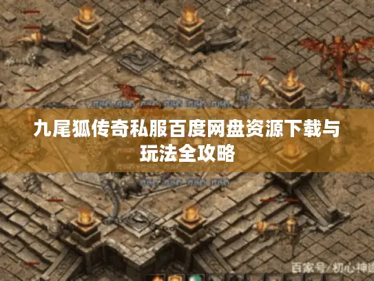 九尾狐传奇私服百度网盘资源下载与玩法全攻略 九尾狐传奇私服百度网盘资源下载与玩法全攻略