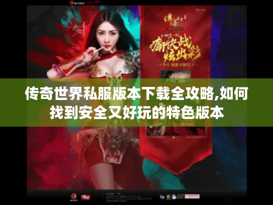 传奇世界私服版本下载全攻略,如何找到安全又好玩的特色版本
