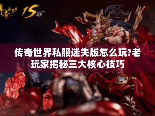 传奇世界私服迷失版怎么玩?老玩家揭秘三大核心技巧