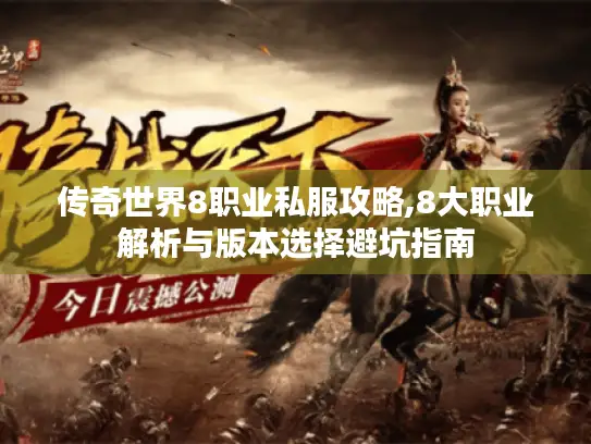 传奇世界8职业私服攻略,8大职业解析与版本选择避坑指南