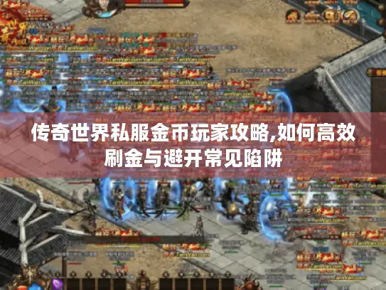 传奇世界私服金币玩家攻略,如何高效刷金与避开常见陷阱