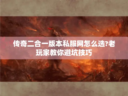 传奇二合一版本私服网怎么选?老玩家教你避坑技巧