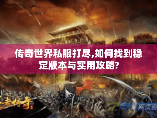 传奇世界私服打尽,如何找到稳定版本与实用攻略?