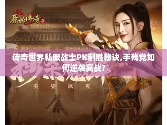 传奇世界私服战士PK制胜秘诀,手残党如何逆袭高战?