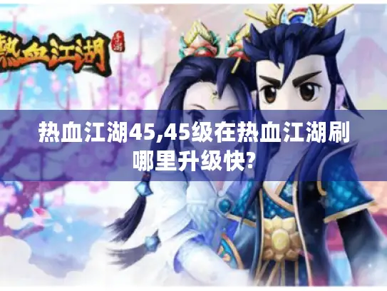 热血江湖45,45级在热血江湖刷哪里升级快?