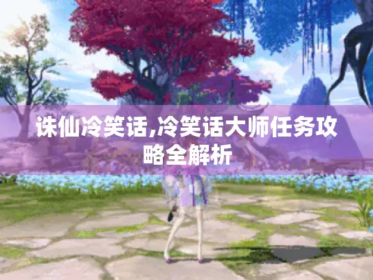诛仙冷笑话,冷笑话大师任务攻略全解析