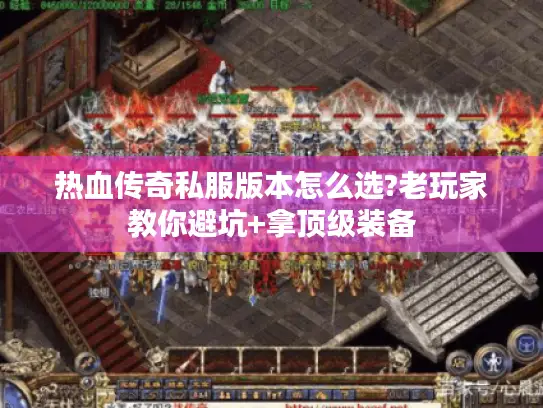 热血传奇私服版本怎么选?老玩家教你避坑+拿顶级装备