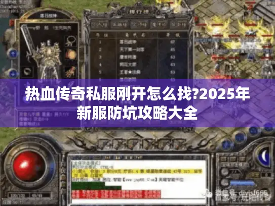 热血传奇私服刚开怎么找?2025年新服防坑攻略大全 热血传奇私服刚开怎么找?2025年新服防坑攻略大全