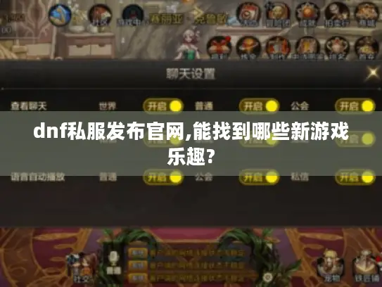 dnf私服发布官网,能找到哪些新游戏乐趣?