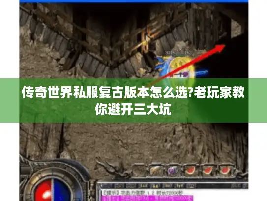 传奇世界私服复古版本怎么选?老玩家教你避开三大坑